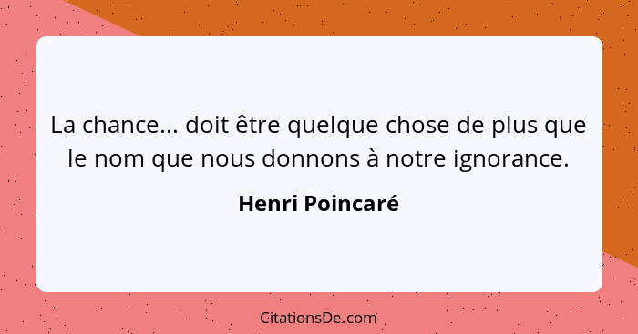 La chance... doit être quelque chose de plus que le nom que nous donnons à notre ignorance.... - Henri Poincaré