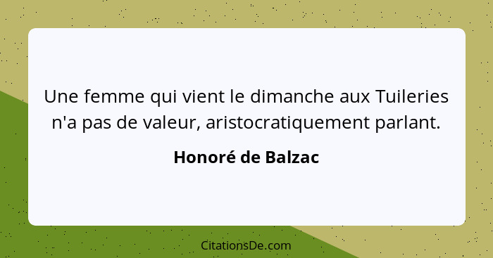 Une femme qui vient le dimanche aux Tuileries n'a pas de valeur, aristocratiquement parlant.... - Honoré de Balzac