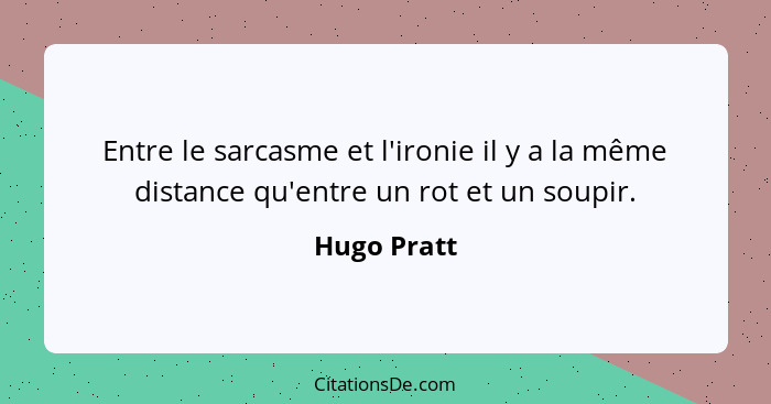 Entre le sarcasme et l'ironie il y a la même distance qu'entre un rot et un soupir.... - Hugo Pratt