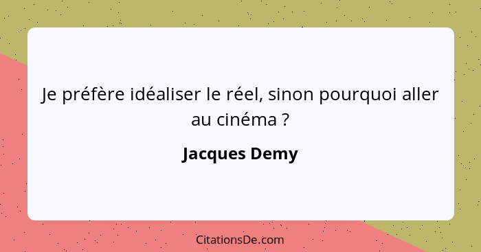 Je préfère idéaliser le réel, sinon pourquoi aller au cinéma ?... - Jacques Demy