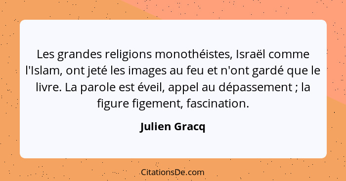 Les grandes religions monothéistes, Israël comme l'Islam, ont jeté les images au feu et n'ont gardé que le livre. La parole est éveil,... - Julien Gracq