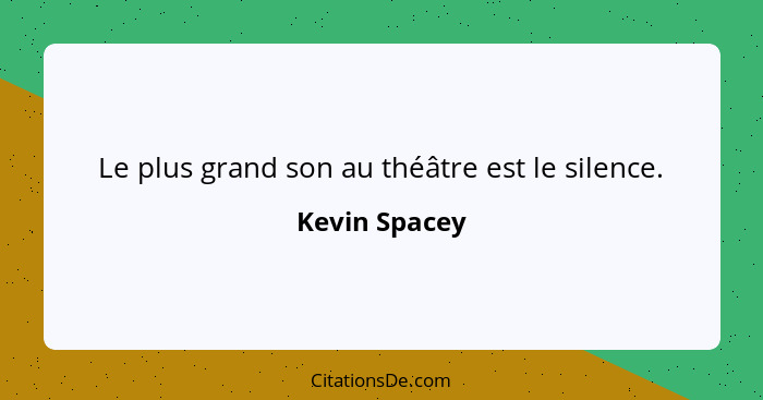 Le plus grand son au théâtre est le silence.... - Kevin Spacey