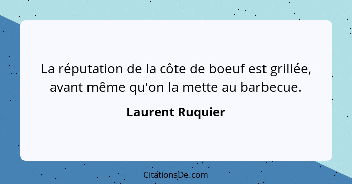 La réputation de la côte de boeuf est grillée, avant même qu'on la mette au barbecue.... - Laurent Ruquier