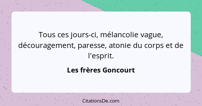 Tous ces jours-ci, mélancolie vague, découragement, paresse, atonie du corps et de l'esprit.... - Les frères Goncourt