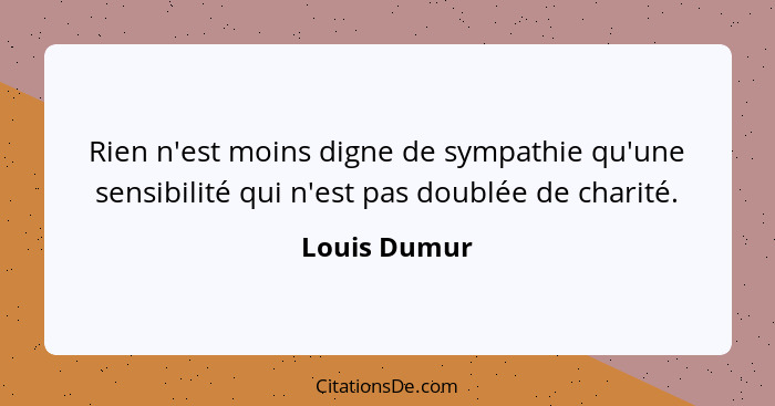 Rien n'est moins digne de sympathie qu'une sensibilité qui n'est pas doublée de charité.... - Louis Dumur