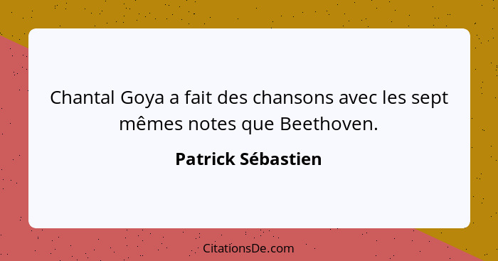 Chantal Goya a fait des chansons avec les sept mêmes notes que Beethoven.... - Patrick Sébastien