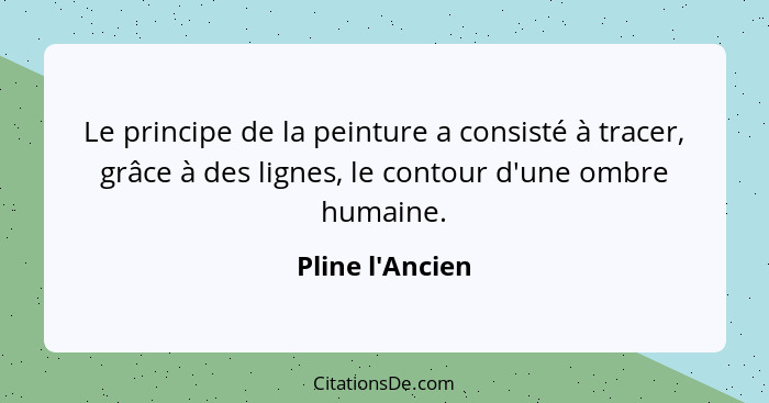 Le principe de la peinture a consisté à tracer, grâce à des lignes, le contour d'une ombre humaine.... - Pline l'Ancien