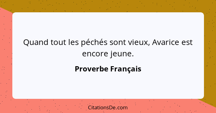 Quand tout les péchés sont vieux, Avarice est encore jeune.... - Proverbe Français