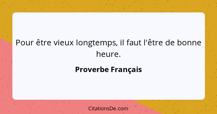 Pour être vieux longtemps, il faut l'être de bonne heure.... - Proverbe Français