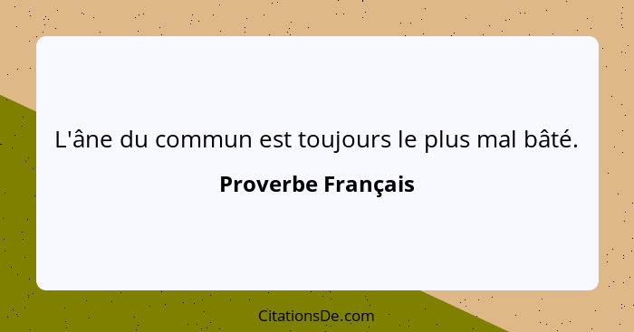 L'âne du commun est toujours le plus mal bâté.... - Proverbe Français