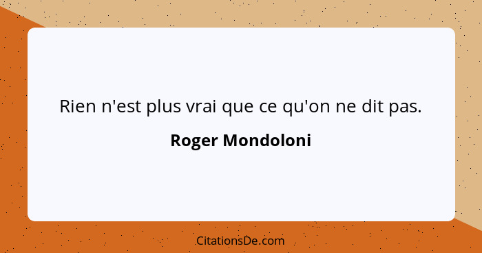 Rien n'est plus vrai que ce qu'on ne dit pas.... - Roger Mondoloni