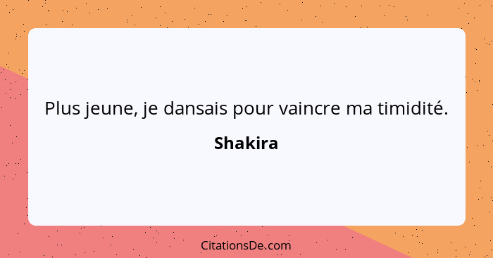 Plus jeune, je dansais pour vaincre ma timidité.... - Shakira