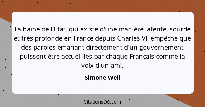 La haine de l'Etat, qui existe d'une manière latente, sourde et très profonde en France depuis Charles VI, empêche que des paroles émana... - Simone Weil