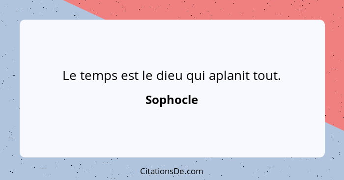 Le temps est le dieu qui aplanit tout.... - Sophocle