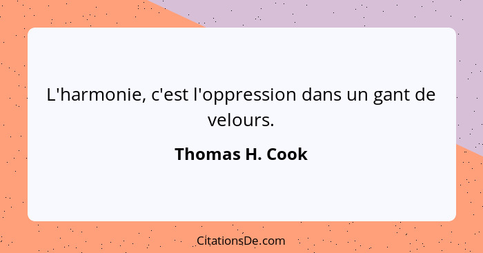 L'harmonie, c'est l'oppression dans un gant de velours.... - Thomas H. Cook