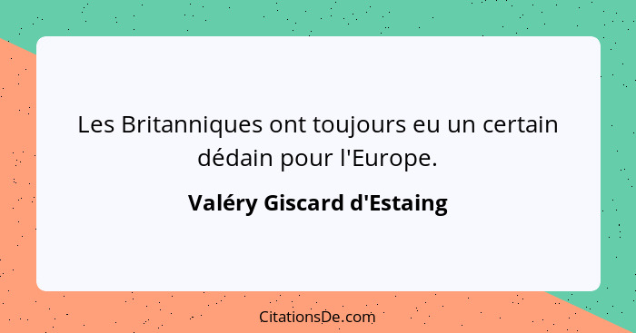 Les Britanniques ont toujours eu un certain dédain pour l'Europe.... - Valéry Giscard d'Estaing