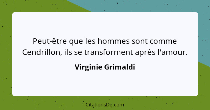 Peut-être que les hommes sont comme Cendrillon, ils se transforment après l'amour.... - Virginie Grimaldi