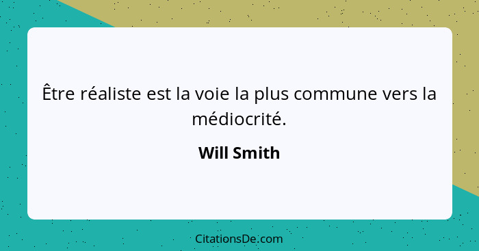 Être réaliste est la voie la plus commune vers la médiocrité.... - Will Smith