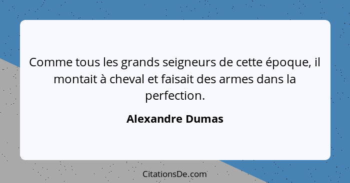 Comme tous les grands seigneurs de cette époque, il montait à cheval et faisait des armes dans la perfection.... - Alexandre Dumas