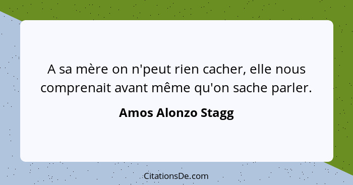 A sa mère on n'peut rien cacher, elle nous comprenait avant même qu'on sache parler.... - Amos Alonzo Stagg