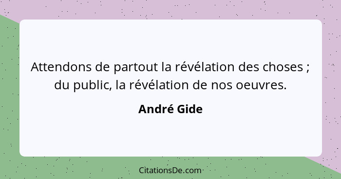 Attendons de partout la révélation des choses ; du public, la révélation de nos oeuvres.... - André Gide