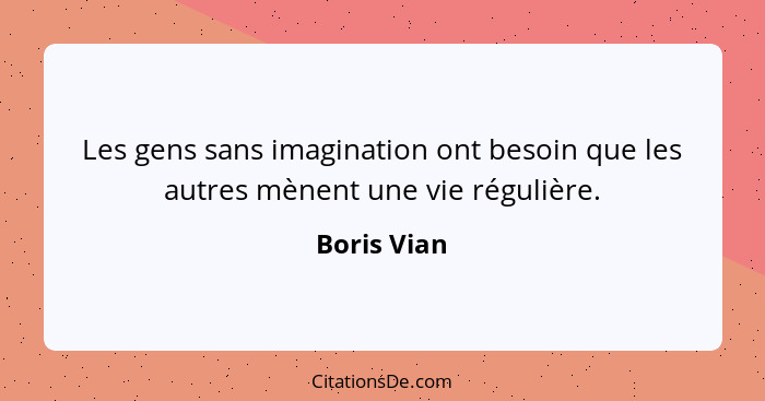 Les gens sans imagination ont besoin que les autres mènent une vie régulière.... - Boris Vian
