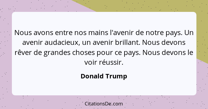 Nous avons entre nos mains l'avenir de notre pays. Un avenir audacieux, un avenir brillant. Nous devons rêver de grandes choses pour ce... - Donald Trump