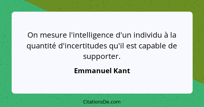 On mesure l'intelligence d'un individu à la quantité d'incertitudes qu'il est capable de supporter.... - Emmanuel Kant