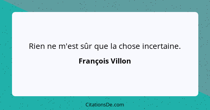 Rien ne m'est sûr que la chose incertaine.... - François Villon