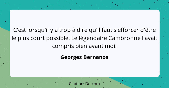 C'est lorsqu'il y a trop à dire qu'il faut s'efforcer d'être le plus court possible. Le légendaire Cambronne l'avait compris bien a... - Georges Bernanos