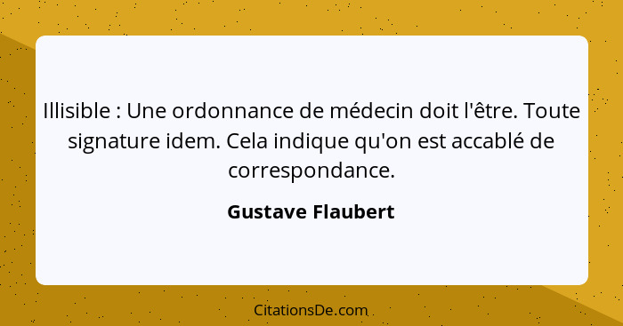 Illisible : Une ordonnance de médecin doit l'être. Toute signature idem. Cela indique qu'on est accablé de correspondance.... - Gustave Flaubert