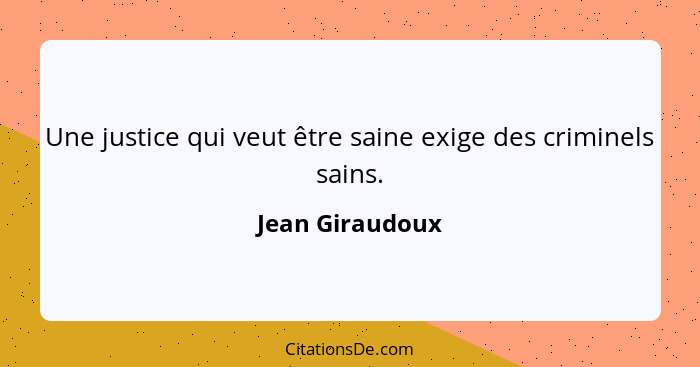 Une justice qui veut être saine exige des criminels sains.... - Jean Giraudoux