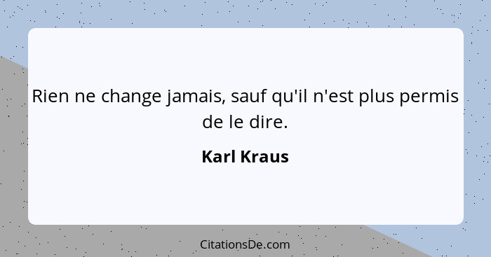 Rien ne change jamais, sauf qu'il n'est plus permis de le dire.... - Karl Kraus