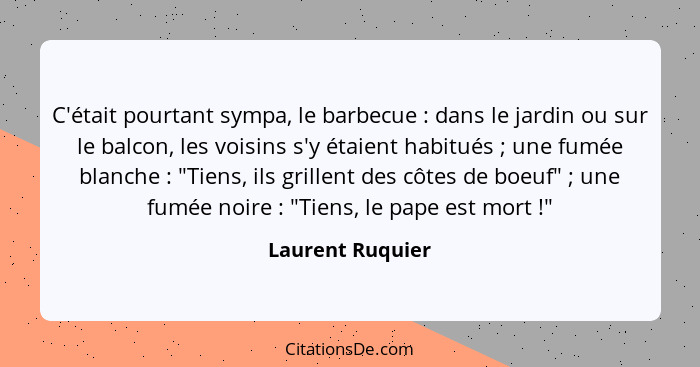 C'était pourtant sympa, le barbecue : dans le jardin ou sur le balcon, les voisins s'y étaient habitués ; une fumée blanch... - Laurent Ruquier