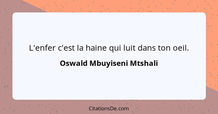 L'enfer c'est la haine qui luit dans ton oeil.... - Oswald Mbuyiseni Mtshali