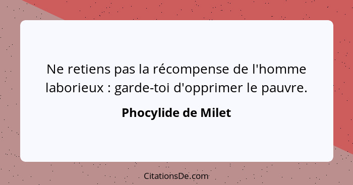 Ne retiens pas la récompense de l'homme laborieux : garde-toi d'opprimer le pauvre.... - Phocylide de Milet