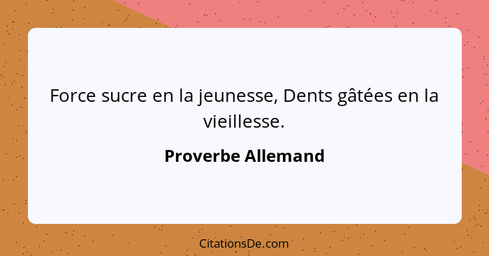 Force sucre en la jeunesse, Dents gâtées en la vieillesse.... - Proverbe Allemand