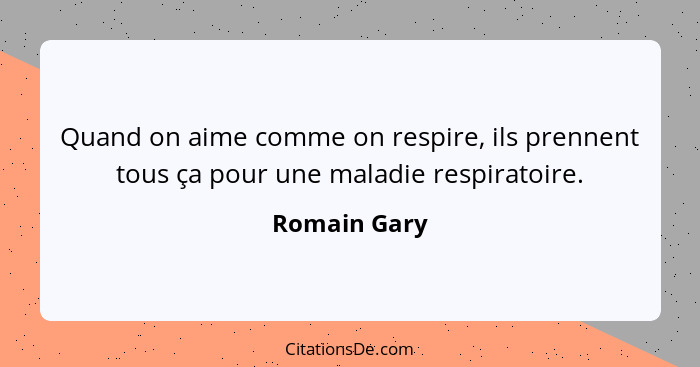 Quand on aime comme on respire, ils prennent tous ça pour une maladie respiratoire.... - Romain Gary