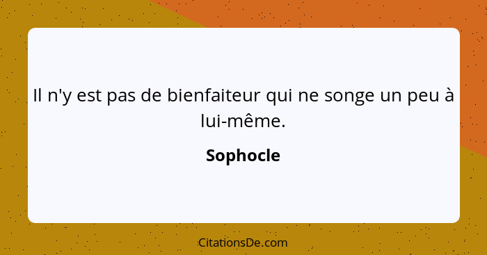 Il n'y est pas de bienfaiteur qui ne songe un peu à lui-même.... - Sophocle