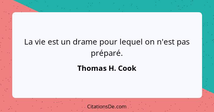 La vie est un drame pour lequel on n'est pas préparé.... - Thomas H. Cook