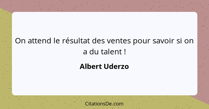 On attend le résultat des ventes pour savoir si on a du talent !... - Albert Uderzo