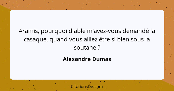Aramis, pourquoi diable m'avez-vous demandé la casaque, quand vous alliez être si bien sous la soutane ?... - Alexandre Dumas