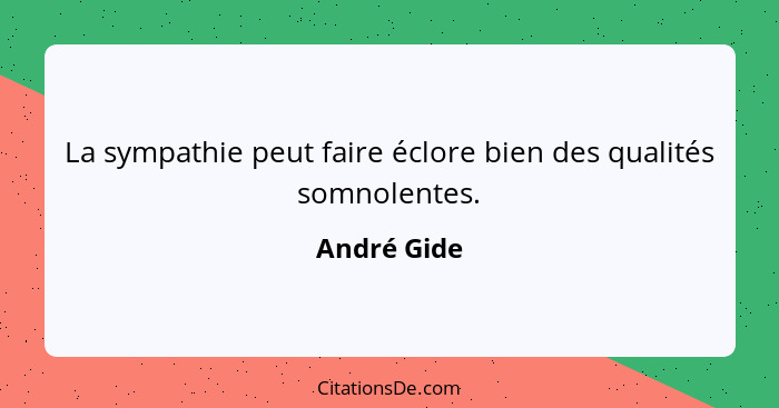 La sympathie peut faire éclore bien des qualités somnolentes.... - André Gide