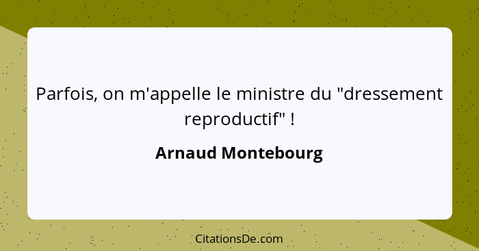 Parfois, on m'appelle le ministre du "dressement reproductif" !... - Arnaud Montebourg