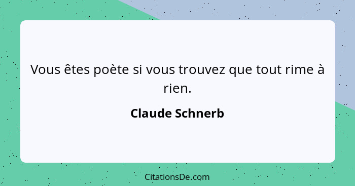 Vous êtes poète si vous trouvez que tout rime à rien.... - Claude Schnerb