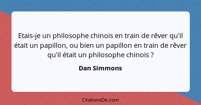 Etais-je un philosophe chinois en train de rêver qu'il était un papillon, ou bien un papillon en train de rêver qu'il était un philosoph... - Dan Simmons