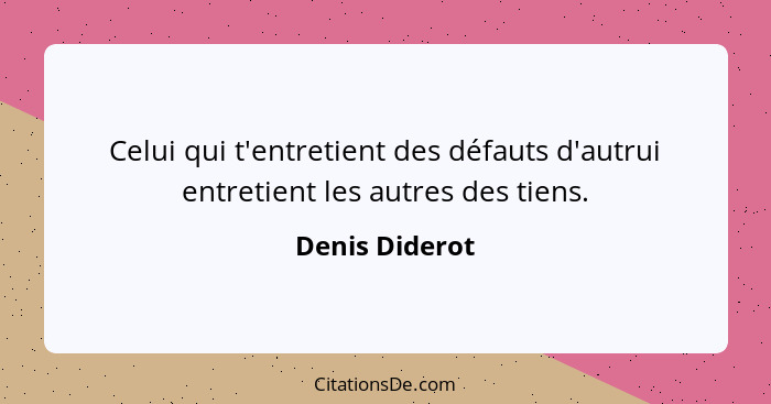 Celui qui t'entretient des défauts d'autrui entretient les autres des tiens.... - Denis Diderot