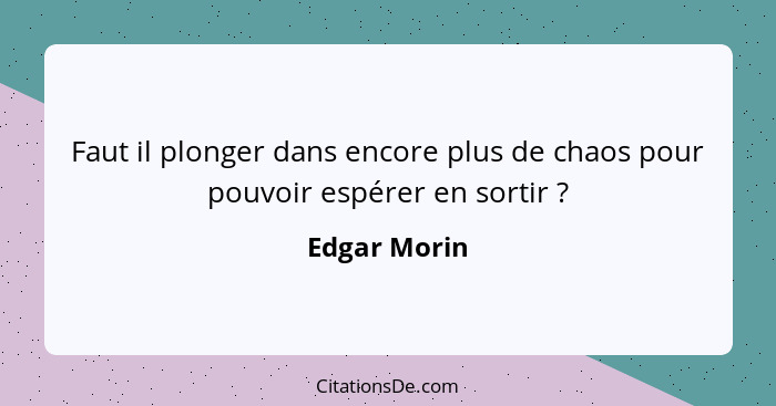 Faut il plonger dans encore plus de chaos pour pouvoir espérer en sortir ?... - Edgar Morin