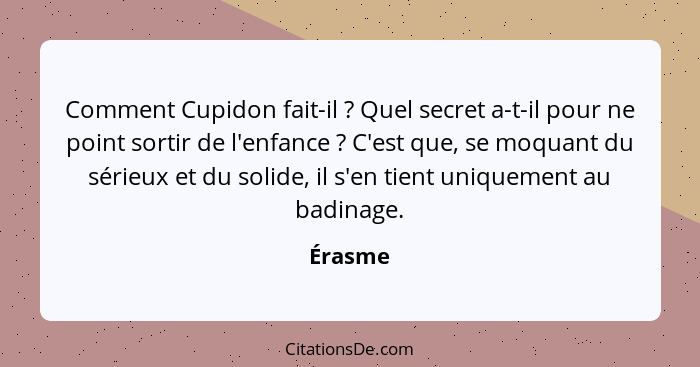 Comment Cupidon fait-il ? Quel secret a-t-il pour ne point sortir de l'enfance ? C'est que, se moquant du sérieux et du solide, il... - Érasme