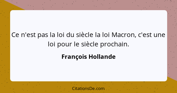 Ce n'est pas la loi du siècle la loi Macron, c'est une loi pour le siècle prochain.... - François Hollande